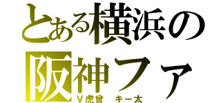 とある横浜の阪神ファン（Ｖ虎曾 キー太）