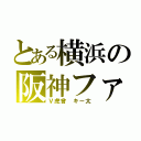 とある横浜の阪神ファン（Ｖ虎曾 キー太）