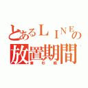 とあるＬＩＮＥの放置期間（兼杉楓）