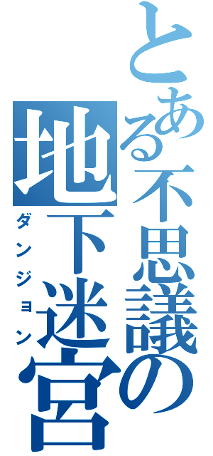 とある不思議の地下迷宮（ダンジョン）