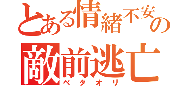 とある情緒不安定の敵前逃亡（ベタオリ）