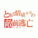 とある情緒不安定の敵前逃亡（ベタオリ）