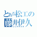 とある松工の藤井伊久磨（ししがみさま）