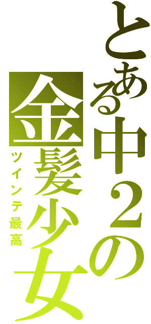 とある中２の金髪少女（ツインテ最高）