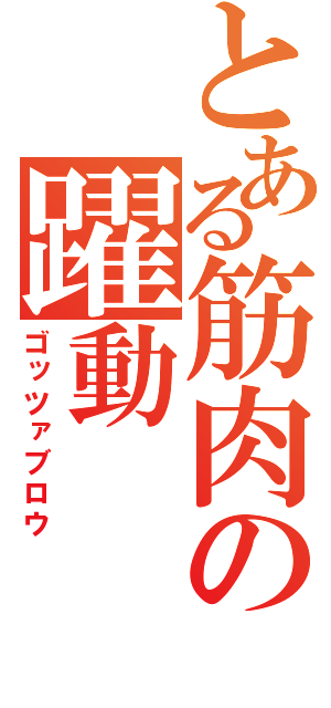 とある筋肉の躍動（ゴッツァブロウ）