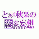 とある秋呆の慾妄妄想（食慾的開始）