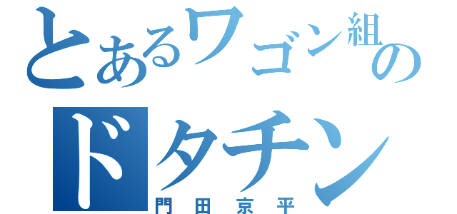 とあるワゴン組のドタチン（門田京平）