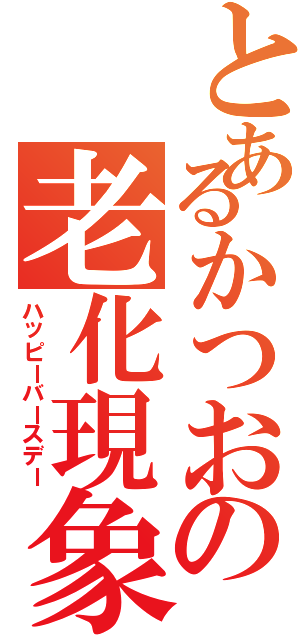 とあるかつおの老化現象（ハッピーバースデー）