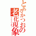 とあるかつおの老化現象（ハッピーバースデー）