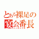 とある裸足の宴会番長（ｂｙあんぴ笑）