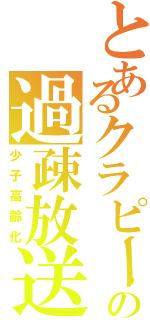 とあるクラピーの過疎放送（少子高齢化）