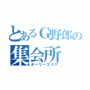 とあるＧ野郎の集会所（ホーリーエリア）