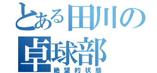 とある田川の卓球部（絶望的状態）