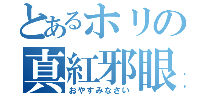 とあるホリの真紅邪眼（おやすみなさい）