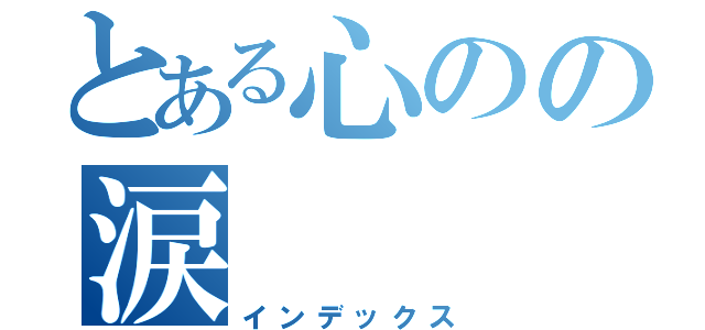 とある心のの涙（インデックス）