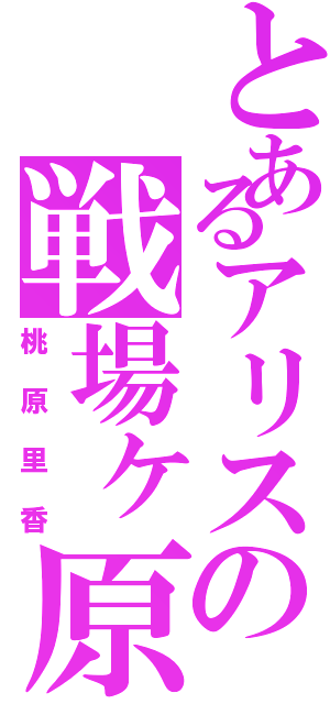 とあるアリスの戦場ヶ原（桃原里香）