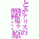 とあるアリスの戦場ヶ原（桃原里香）