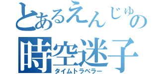 とあるえんじゅの時空迷子（タイムトラベラー）