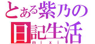 とある紫乃の日記生活（ｍｉｘｉ）