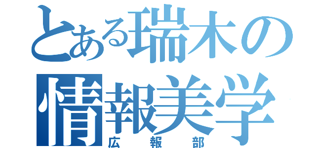 とある瑞木の情報美学（広報部）