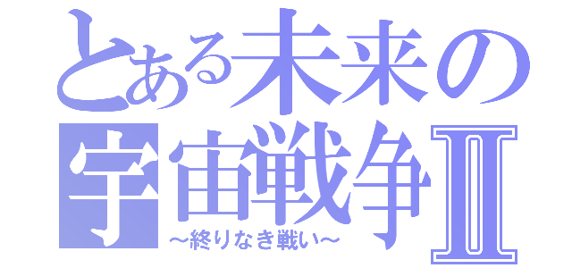 とある未来の宇宙戦争Ⅱ（～終りなき戦い～）