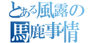 とある風露の馬鹿事情（）