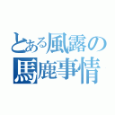 とある風露の馬鹿事情（）