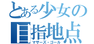 とある少女の目指地点（マザーズ・ゴール）