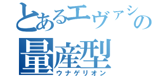 とあるエヴァシリーズの量産型（ウナゲリオン）