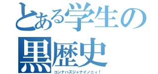 とある学生の黒歴史（コンナハズジャナイノニィ！）