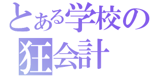 とある学校の狂会計（）