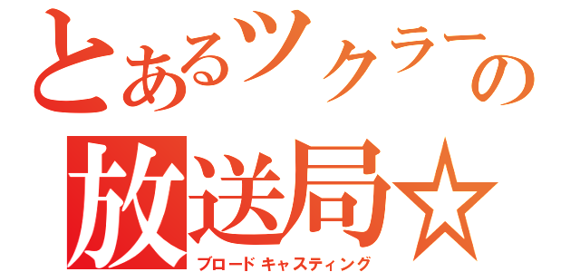 とあるツクラーの放送局☆（ブロードキャスティング）