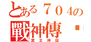 とある７０４の戰神傳說（冥王神話）