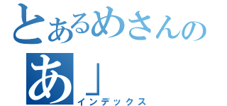 とあるめさんのあ」（インデックス）