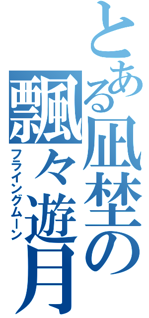 とある凪埜の飄々遊月（フライングムーン）