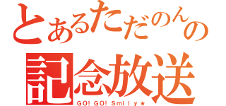 とあるただのんの記念放送（ＧＯ！ＧＯ！Ｓｍｉｌｙ★）