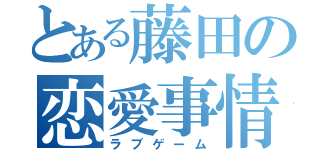 とある藤田の恋愛事情（ラブゲーム）