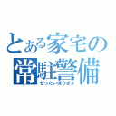 とある家宅の常駐警備（ぜったいぼうぎょ）