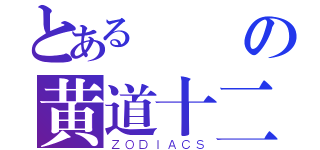 とある華麗の黄道十二宮（ＺＯＤＩＡＣＳ）