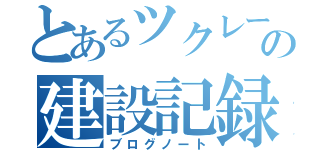 とあるツクレールの建設記録書（ブログノート）