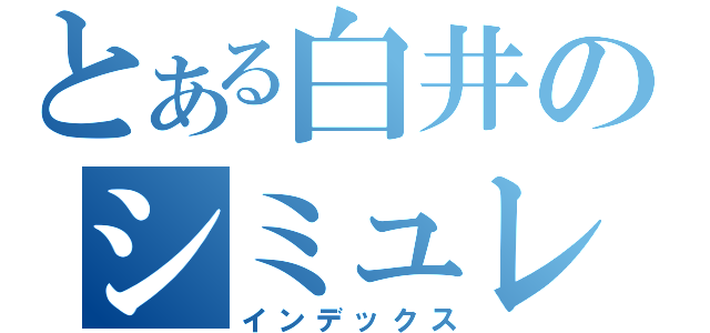 とある白井のシミュレーション（インデックス）