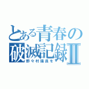 とある青春の破滅記録Ⅱ（野々村議員を）