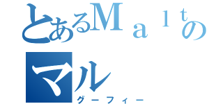 とあるＭａｌｔｅｓｅのマル（グーフィー）