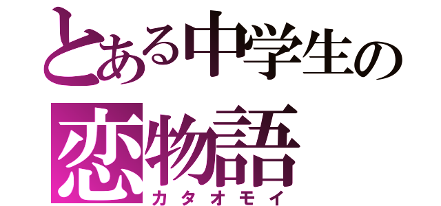 とある中学生の恋物語（カタオモイ）