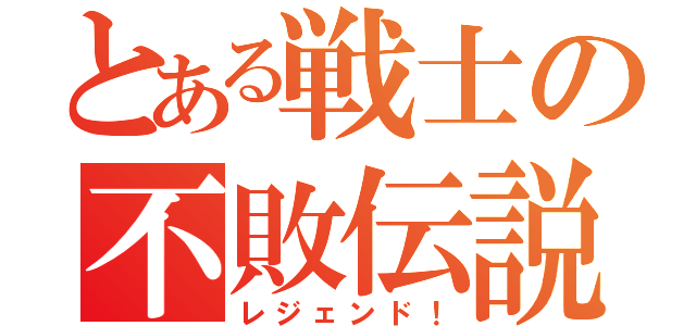 とある戦士の不敗伝説（レジェンド！）