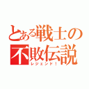 とある戦士の不敗伝説（レジェンド！）