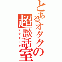 とあるオタクの超談話室（オタトーク）