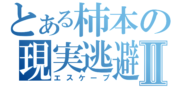 とある柿本の現実逃避Ⅱ（エスケープ）