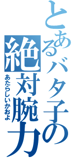 とあるバタ子の絶対腕力（あたらしいかおよ）