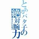 とあるバタ子の絶対腕力（あたらしいかおよ）